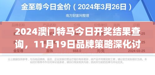 2024澳门特马今日开奖结果查询，11月19日品牌策略深化讨论_BMJ7.52.60潮流版