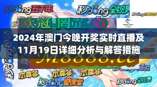 2024年澳门今晚开奖实时直播及11月19日详细分析与解答措施_UYS2.56.96个性版