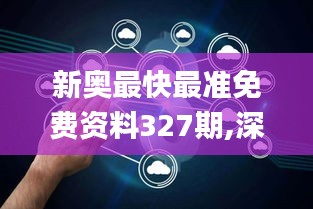 新奥最快最准免费资料327期,深入应用数据解析_RIC5.56.37快捷版