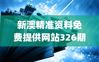 新澳精准资料免费提供网站326期,深度研究解释定义_AJG8.35.24用心版