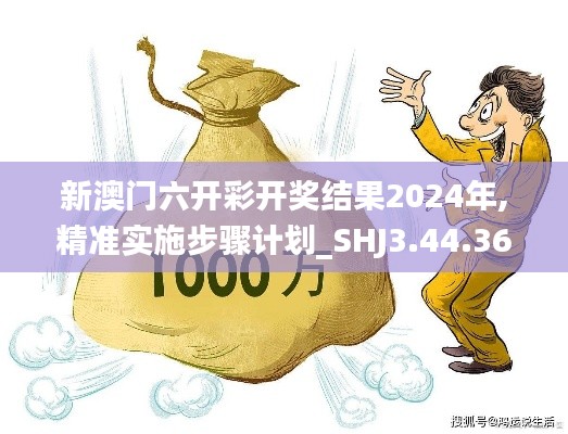 新澳门六开彩开奖结果2024年,精准实施步骤计划_SHJ3.44.36兼容版