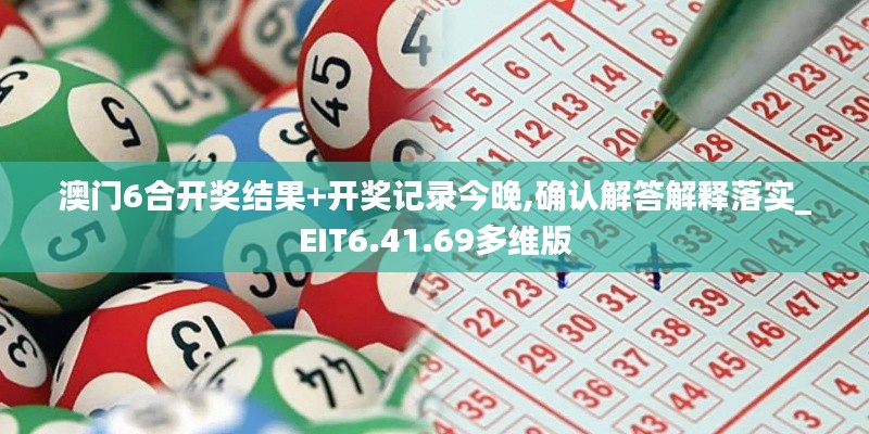 澳门6合开奖结果+开奖记录今晚,确认解答解释落实_EIT6.41.69多维版