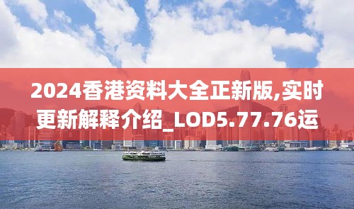 2024香港资料大全正新版,实时更新解释介绍_LOD5.77.76运动版