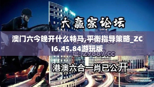 澳门六今晚开什么特马,平衡指导策略_ZCI6.45.84游玩版