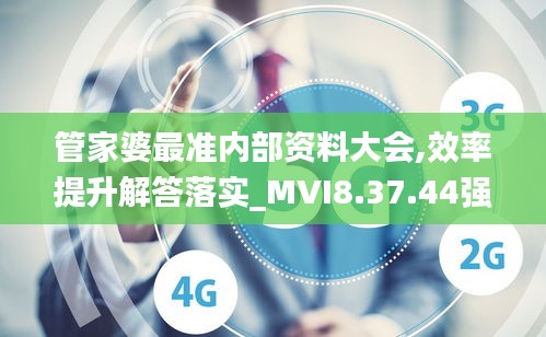 管家婆最准内部资料大会,效率提升解答落实_MVI8.37.44强劲版