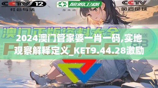 2024澳门管家婆一肖一码,实地观察解释定义_KET9.44.28激励版