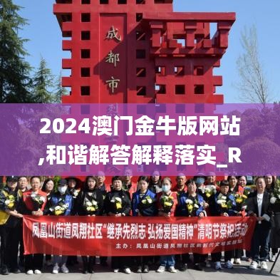 2024澳门金牛版网站,和谐解答解释落实_RRE9.61.62智慧版