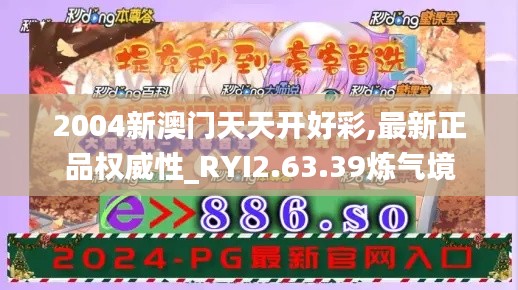 2004新澳门天天开好彩,最新正品权威性_RYI2.63.39炼气境