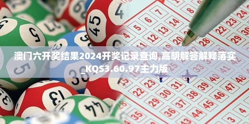 澳门六开奖结果2024开奖记录查询,高明解答解释落实_KQS3.60.97主力版