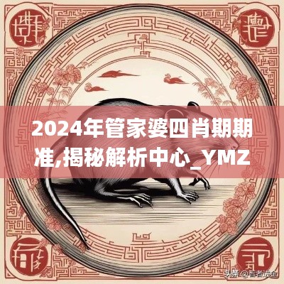 2024年管家婆四肖期期准,揭秘解析中心_YMZ2.72.26驱动版