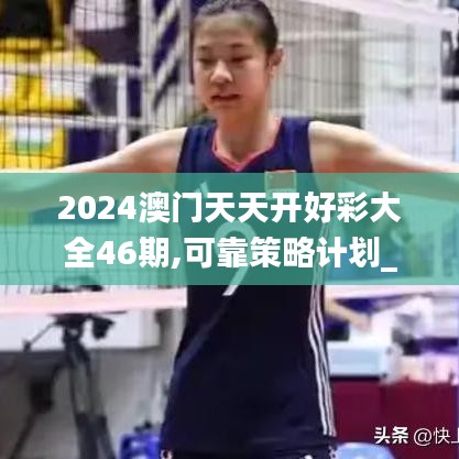 2024澳门天天开好彩大全46期,可靠策略计划_ASD6.53.90桌面款