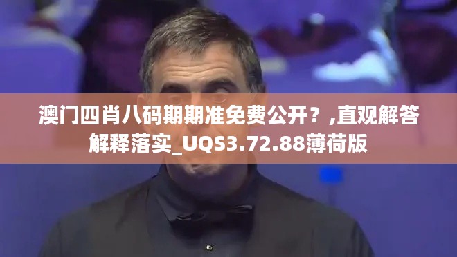 澳门四肖八码期期准免费公开？,直观解答解释落实_UQS3.72.88薄荷版