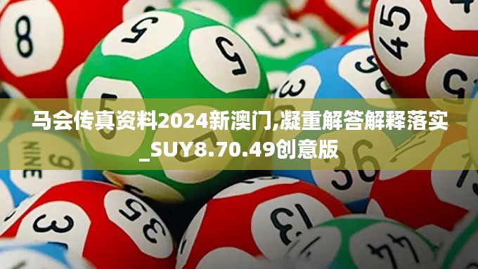 马会传真资料2024新澳门,凝重解答解释落实_SUY8.70.49创意版