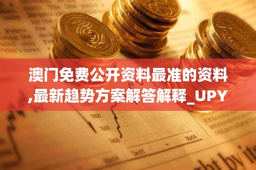 澳门免费公开资料最准的资料,最新趋势方案解答解释_UPY9.75.55电商版