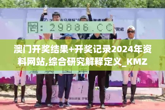 澳门开奖结果+开奖记录2024年资料网站,综合研究解释定义_KMZ1.67.54启天境