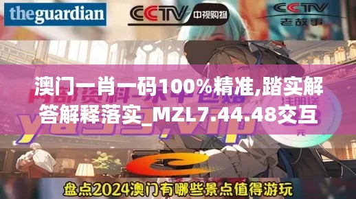 澳门一肖一码100%精准,踏实解答解释落实_MZL7.44.48交互式版