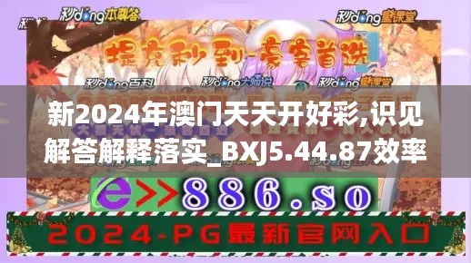 新2024年澳门天天开好彩,识见解答解释落实_BXJ5.44.87效率版