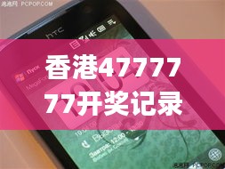 香港4777777开奖记录,全面解释解答落实_HTC5.58.66清晰版