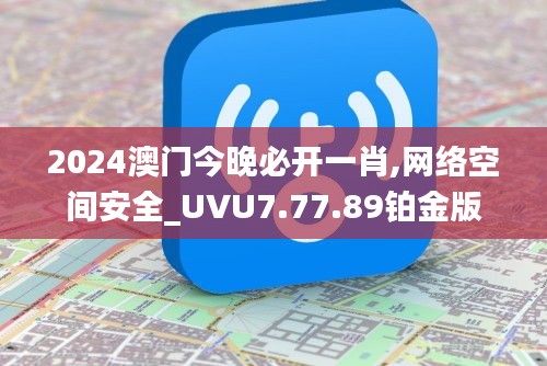 2024澳门今晚必开一肖,网络空间安全_UVU7.77.89铂金版