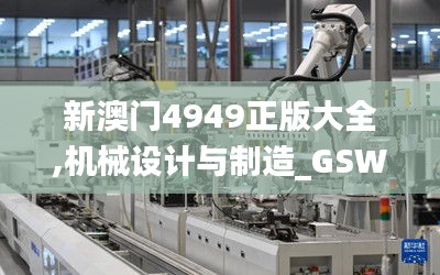 新澳门4949正版大全,机械设计与制造_GSW2.24.78单独版