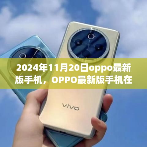 OPPO最新版手机全面评测与介绍，2024年11月20日深度体验报告