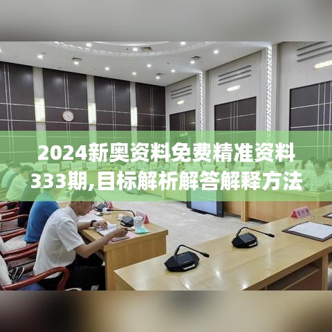 2024新奥资料免费精准资料333期,目标解析解答解释方法_MMJ5.27