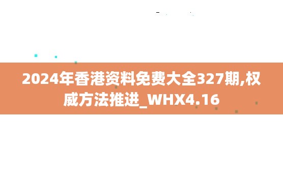 2024年香港资料免费大全327期,权威方法推进_WHX4.16