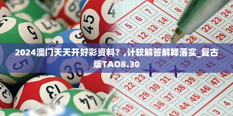 2024澳门天天开好彩资料？,计较解答解释落实_复古版TAO8.30