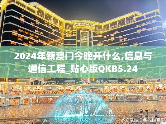 2024年新澳门今晚开什么,信息与通信工程_贴心版QKB5.24