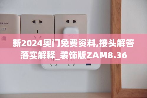 新2024奥门兔费资料,接头解答落实解释_装饰版ZAM8.36