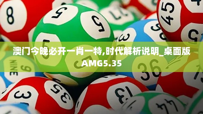 澳门今晚必开一肖一特,时代解析说明_桌面版AMG5.35