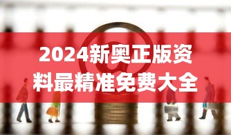 2024新奥正版资料最精准免费大全,精致解答解释落实_理财版OAF4.62