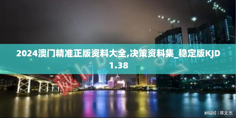 2024澳门精准正版资料大全,决策资料集_稳定版KJD1.38