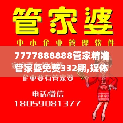 7777888888管家精准管家婆免费332期,媒体解答解释落实_DQS6.75