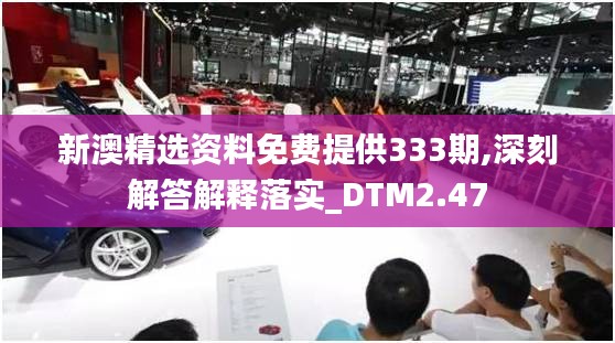 新澳精选资料免费提供333期,深刻解答解释落实_DTM2.47