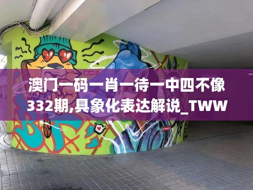 澳门一码一肖一待一中四不像332期,具象化表达解说_TWW7.49