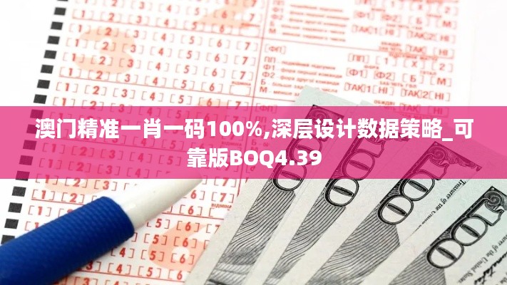 澳门精准一肖一码100%,深层设计数据策略_可靠版BOQ4.39