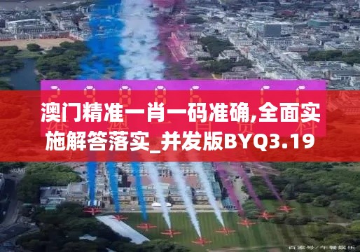 澳门精准一肖一码准确,全面实施解答落实_并发版BYQ3.19