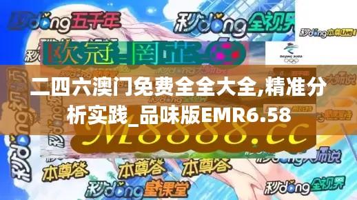 二四六澳门免费全全大全,精准分析实践_品味版EMR6.58