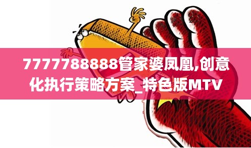 7777788888管家婆凤凰,创意化执行策略方案_特色版MTV4.60