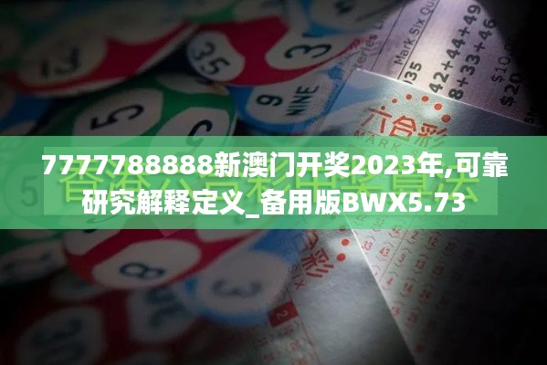 7777788888新澳门开奖2023年,可靠研究解释定义_备用版BWX5.73