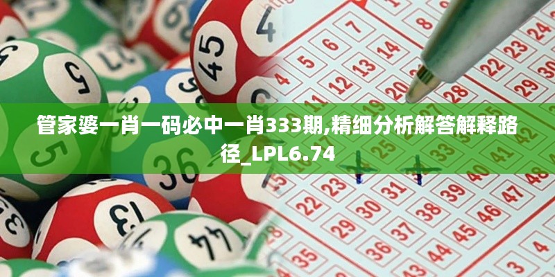 管家婆一肖一码必中一肖333期,精细分析解答解释路径_LPL6.74