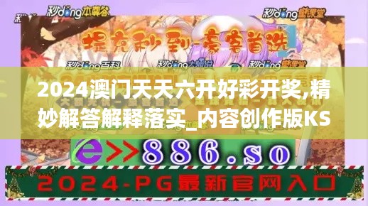 2024澳门天天六开好彩开奖,精妙解答解释落实_内容创作版KSW4.46