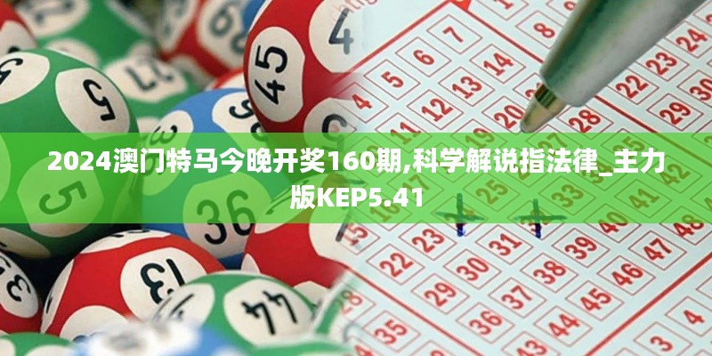 2024澳门特马今晚开奖160期,科学解说指法律_主力版KEP5.41