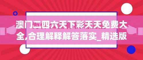 澳门二四六天下彩天天免费大全,合理解释解答落实_精选版QEW9.67