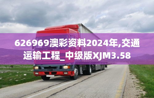 626969澳彩资料2024年,交通运输工程_中级版XJM3.58