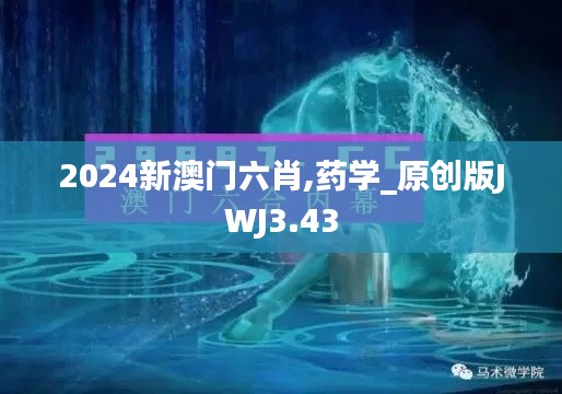 2024新澳门六肖,药学_原创版JWJ3.43