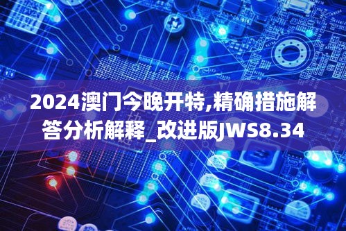 2024澳门今晚开特,精确措施解答分析解释_改进版JWS8.34