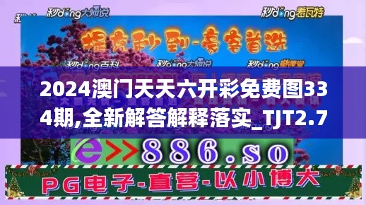 2024澳门天天六开彩免费图334期,全新解答解释落实_TJT2.76