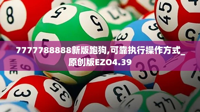 7777788888新版跑狗,可靠执行操作方式_原创版EZO4.39